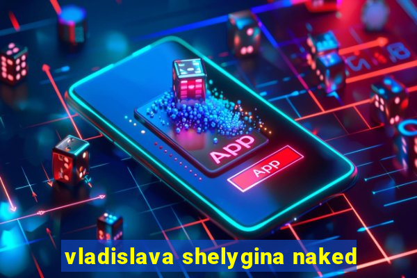 vladislava shelygina naked